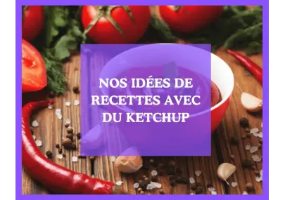 Nos idées de recettes avec du ketchup, astuces de chefs !
