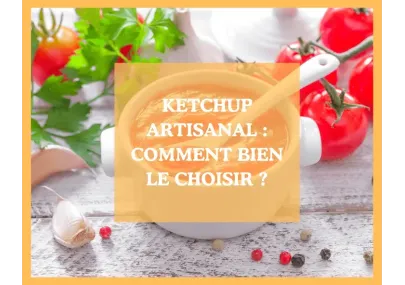 Ketchup artisanal : comment bien le choisir pour se faire plaisir ?